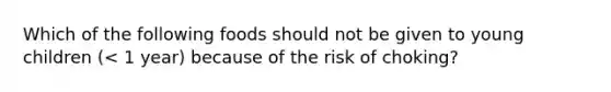 Which of the following foods should not be given to young children (< 1 year) because of the risk of choking?