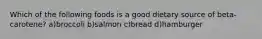 Which of the following foods is a good dietary source of beta-carotene? a)broccoli b)salmon c)bread d)hamburger