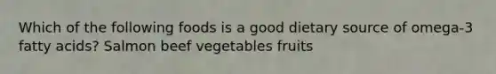 Which of the following foods is a good dietary source of omega-3 fatty acids? Salmon beef vegetables fruits