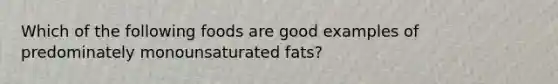 Which of the following foods are good examples of predominately monounsaturated fats?