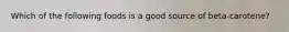 Which of the following foods is a good source of beta-carotene?