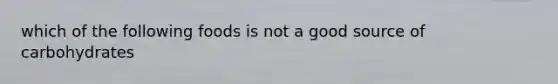 which of the following foods is not a good source of carbohydrates