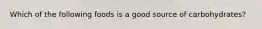 Which of the following foods is a good source of carbohydrates?