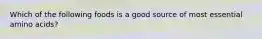 Which of the following foods is a good source of most essential amino acids?