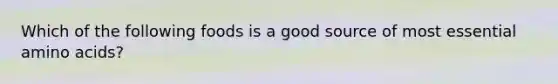Which of the following foods is a good source of most essential amino acids?