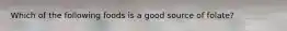 Which of the following foods is a good source of folate?