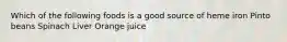 Which of the following foods is a good source of heme iron Pinto beans Spinach Liver Orange juice