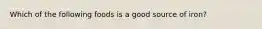 Which of the following foods is a good source of iron?