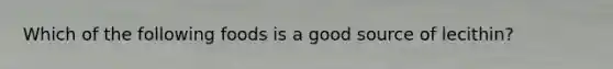 Which of the following foods is a good source of lecithin?