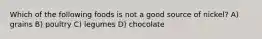 Which of the following foods is not a good source of nickel? A) grains B) poultry C) legumes D) chocolate