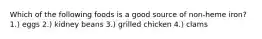 Which of the following foods is a good source of non-heme iron? 1.) eggs 2.) kidney beans 3.) grilled chicken 4.) clams