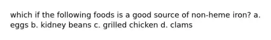 which if the following foods is a good source of non-heme iron? a. eggs b. kidney beans c. grilled chicken d. clams