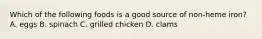 Which of the following foods is a good source of non-heme iron? A. eggs B. spinach C. grilled chicken D. clams