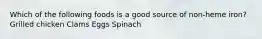 Which of the following foods is a good source of non-heme iron? Grilled chicken Clams Eggs Spinach