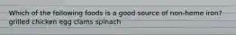 Which of the following foods is a good source of non-heme iron? grilled chicken egg clams spinach