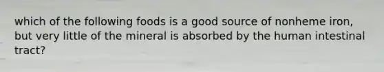 which of the following foods is a good source of nonheme iron, but very little of the mineral is absorbed by the human intestinal tract?