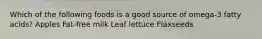 Which of the following foods is a good source of omega-3 fatty acids? Apples Fat-free milk Leaf lettuce Flaxseeds
