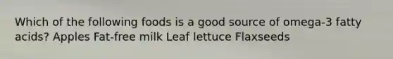 Which of the following foods is a good source of omega-3 fatty acids? Apples Fat-free milk Leaf lettuce Flaxseeds