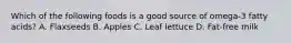 Which of the following foods is a good source of omega-3 fatty acids? A. Flaxseeds B. Apples C. Leaf lettuce D. Fat-free milk