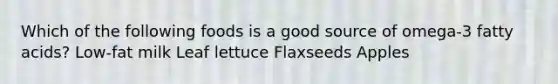 Which of the following foods is a good source of omega-3 fatty acids? Low-fat milk Leaf lettuce Flaxseeds Apples