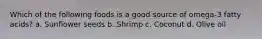 Which of the following foods is a good source of omega-3 fatty acids? a. Sunflower seeds b. Shrimp c. Coconut d. Olive oil