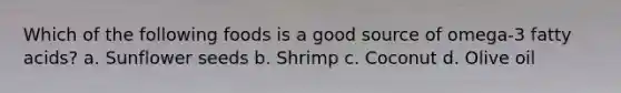 Which of the following foods is a good source of omega-3 fatty acids? a. Sunflower seeds b. Shrimp c. Coconut d. Olive oil