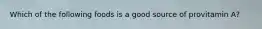 Which of the following foods is a good source of provitamin A?