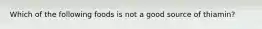 Which of the following foods is not a good source of thiamin?