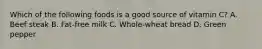 Which of the following foods is a good source of vitamin C? A. Beef steak B. Fat-free milk C. Whole-wheat bread D. Green pepper