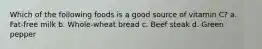 Which of the following foods is a good source of vitamin C? a. Fat-free milk b. Whole-wheat bread c. Beef steak d. Green pepper