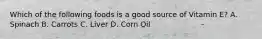 Which of the following foods is a good source of Vitamin E? A. Spinach B. Carrots C. Liver D. Corn Oil