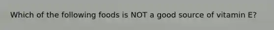 Which of the following foods is NOT a good source of vitamin E?