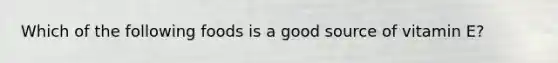 Which of the following foods is a good source of vitamin E?