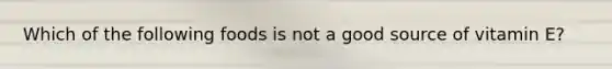 Which of the following foods is not a good source of vitamin E?