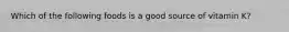 Which of the following foods is a good source of vitamin K?