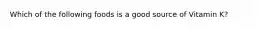 Which of the following foods is a good source of Vitamin K?