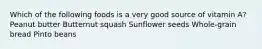 Which of the following foods is a very good source of vitamin A? Peanut butter Butternut squash Sunflower seeds Whole-grain bread Pinto beans