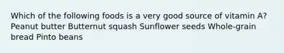 Which of the following foods is a very good source of vitamin A? Peanut butter Butternut squash Sunflower seeds Whole-grain bread Pinto beans