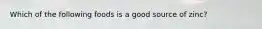 Which of the following foods is a good source of zinc?