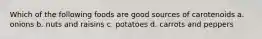 Which of the following foods are good sources of carotenoids a. onions b. nuts and raisins c. potatoes d. carrots and peppers