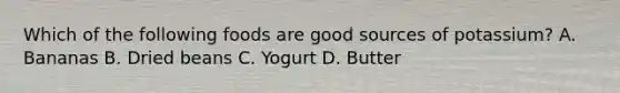 Which of the following foods are good sources of potassium? A. Bananas B. Dried beans C. Yogurt D. Butter