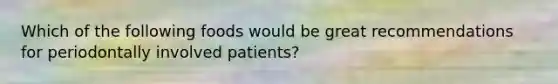 Which of the following foods would be great recommendations for periodontally involved patients?