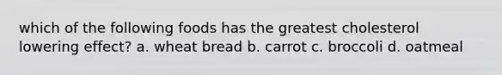 which of the following foods has the greatest cholesterol lowering effect? a. wheat bread b. carrot c. broccoli d. oatmeal