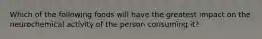 Which of the following foods will have the greatest impact on the neurochemical activity of the person consuming it?