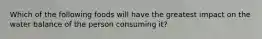 Which of the following foods will have the greatest impact on the water balance of the person consuming it?