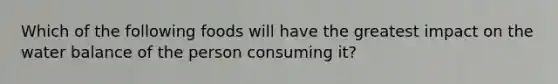 Which of the following foods will have the greatest impact on the water balance of the person consuming it?