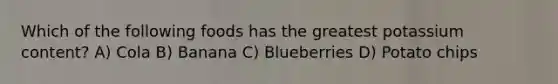 Which of the following foods has the greatest potassium content? A) Cola B) Banana C) Blueberries D) Potato chips