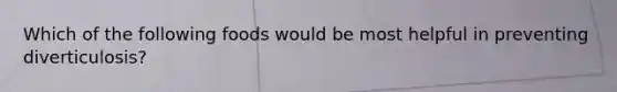 Which of the following foods would be most helpful in preventing diverticulosis?