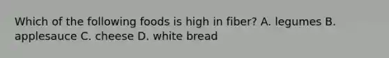 Which of the following foods is high in fiber? A. legumes B. applesauce C. cheese D. white bread