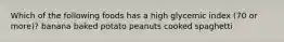 Which of the following foods has a high glycemic index (70 or more)? banana baked potato peanuts cooked spaghetti